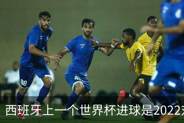 西班牙上一个世界杯进球是2022对日本 距今49射2500传
